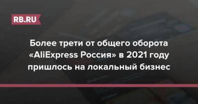 Более трети от общего оборота «AliExpress Россия» в 2021 году пришлось на локальный бизнес - rb.ru - Россия