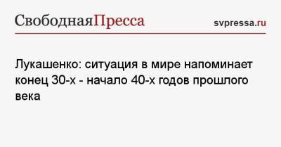 Александр Лукашенко - Лукашенко: ситуация в мире напоминает конец 30-х — начало 40-х годов прошлого века - svpressa.ru - Россия - США - Белоруссия - Германия - Харьков