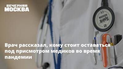 Врач рассказал, кому стоит оставаться под присмотром медиков во время пандемии - vm.ru