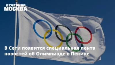 В Сети появится специальная лента новостей об Олимпиаде в Пекине - vm.ru - Москва - Россия - Токио - Пекин - Пхенчхан