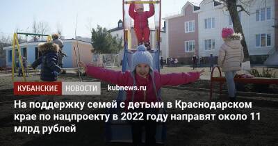 Вениамин Кондратьев - На поддержку семей с детьми в Краснодарском крае по нацпроекту в 2022 году направят около 11 млрд рублей - kubnews.ru - Краснодарский край - Кубань