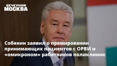 Сергей Собянин - Собянин заявил о премировании принимающих пациентов с ОРВИ и «омикроном» работников поликлиник - vm.ru - Москва - Москва