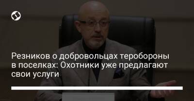 Алексей Резников - Валерий Залужный - Резников о добровольцах теробороны в поселках: Охотники уже предлагают свои услуги - liga.net - Украина