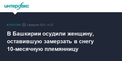 В Башкирии осудили женщину, оставившую замерзать в снегу 10-месячную племянницу - interfax.ru - Москва - Россия - Башкирия - Уфа - р. Башкирия