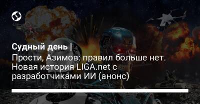 Судный день | Прости, Азимов: правил больше нет. Новая история LIGA.net с разработчиками ИИ (анонс) - liga.net - США - Украина