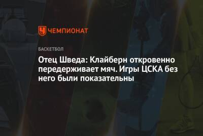 Алексей Швед - Отец Шведа: Клайберн откровенно передерживает мяч. Игры ЦСКА без него были показательны - championat.com - Россия