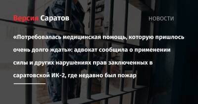 «Потребовалась медицинская помощь, которую пришлось очень долго ждать»: адвокат сообщила о применении силы и других нарушениях прав заключенных в энгельсской ИК-2, где недавно был пожар - nversia.ru - Саратовская обл.