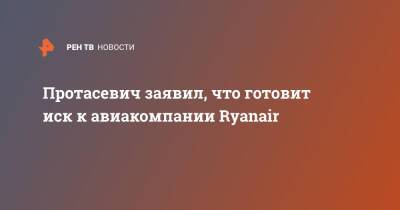 Роман Протасевич - Протасевич заявил, что готовит иск к авиакомпании Ryanair - ren.tv - Белоруссия