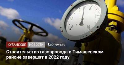 Строительство газопровода в Тимашевском районе завершат в 2022 году - kubnews.ru - Краснодарский край - Новый
