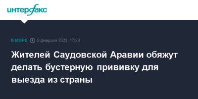 Жителей Саудовской Аравии обяжут делать бустерную прививку для выезда из страны - interfax.ru - Москва - Саудовская Аравия