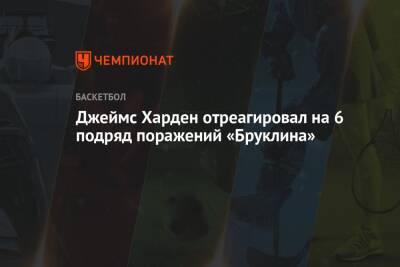 Джеймс Харден - Джеймс Харден отреагировал на 6 подряд поражений «Бруклина» - championat.com - Сакраменто