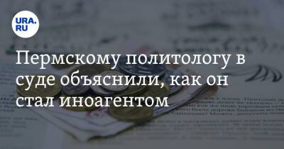 Пермскому политологу в суде объяснили, как он стал иноагентом - ura.news - Россия - Украина - Узбекистан - Пермь - Киргизия