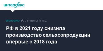 РФ в 2021 году снизила производство сельхозпродукции впервые с 2018 года - interfax.ru - Москва - Россия