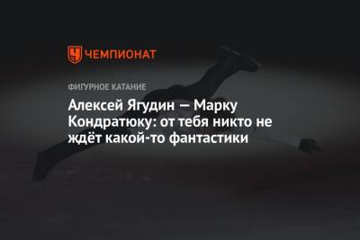 Алексей Ягудин - Марк Кондратюк - Алексей Ягудин — Марку Кондратюку: от тебя никто не ждёт какой-то фантастики - championat.com - Россия