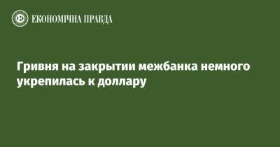 Гривня на закрытии межбанка немного укрепилась к доллару - epravda.com.ua - США - Украина