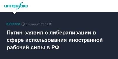 Владимир Путин - Путин заявил о либерализации в сфере использования иностранной рабочей силы в РФ - interfax.ru - Москва - Россия