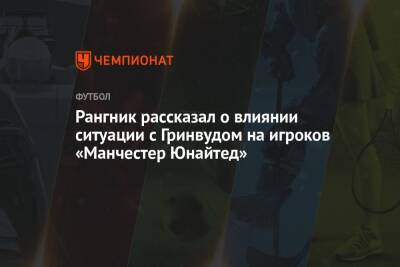 Ральф Рангник - Рангник рассказал о влиянии ситуации с Гринвудом на игроков «Манчестер Юнайтед» - championat.com - Италия