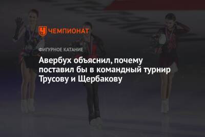 Илья Авербух - Авербух объяснил, почему поставил бы в командный турнир Трусову и Щербакову - championat.com