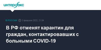 Анна Попова - В РФ отменят карантин для граждан, контактировавших с больными COVID-19 - interfax.ru - Москва - Россия