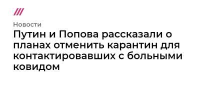 Владимир Путин - Татьяна Голикова - Путин и Попова рассказали о планах отменить карантин для контактировавших с больными ковидом - tvrain.ru - Москва - Россия - Япония