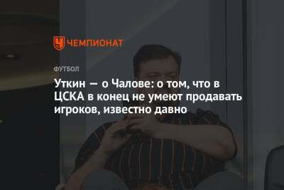 Федор Чалов - Василий Уткин - Уткин — о Чалове: о том, что в ЦСКА в конец не умеют продавать игроков, известно давно - championat.com - Англия