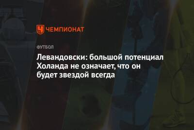 Роберт Левандовски - Левандовски: большой потенциал Холанда не означает, что он будет звездой всегда - championat.com - Германия