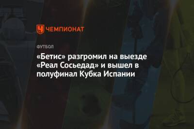 «Бетис» разгромил на выезде «Реал Сосьедад» и вышел в полуфинал Кубка Испании - championat.com - Испания