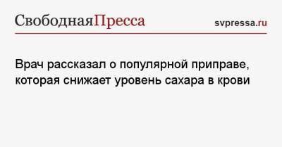 Дмитрий Шубин - Врач рассказал о популярной приправе, которая снижает уровень сахара в крови - svpressa.ru