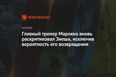 Хаким Зиеша - Главный тренер Марокко вновь раскритиковал Зиеша, исключив вероятность его возвращения - championat.com - Италия - Лондон - Марокко