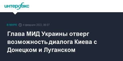 Дмитрий Кулеба - Глава МИД Украины отверг возможность диалога Киева с Донецком и Луганском - interfax.ru - Москва - Россия - Украина - Киев - Луганская обл. - Донецк - Луганск - Донбасс - Донецкая обл.