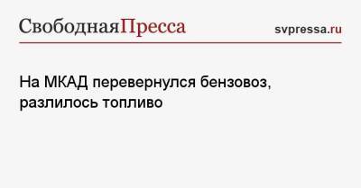 На МКАД перевернулся бензовоз, разлилось топливо - svpressa.ru - Москва - Ханты-Мансийск