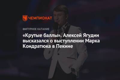 Алексей Ягудин - Никита Кацалапов - Викторий Синицин - Марк Кондратюк - «Крутые баллы». Алексей Ягудин высказался о выступлении Марка Кондратюка в Пекине - championat.com - Россия - Пекин
