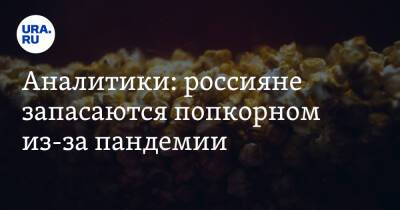 Аналитики: россияне запасаются попкорном из-за пандемии - ura.news - Россия