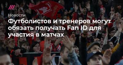 Владимир Путин - Футболистов и тренеров могут обязать получать Fan ID для участия в матчах - tvrain.ru - Москва - Россия - Сочи