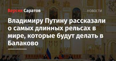Владимир Путин - Иван Демченко - Владимиру Путину рассказали о самых длинных рельсах в мире, которые будут делать в Балаково - nversia.ru - Россия - Саратовская обл.