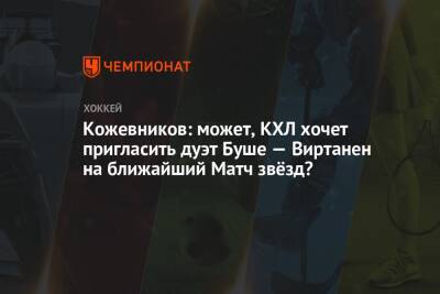 Александр Кожевников - Кожевников: может, КХЛ хочет пригласить дуэт Буше — Виртанен на ближайший Матч звёзд? - championat.com - Россия - Пекин - Новогорск - Пхенчхан