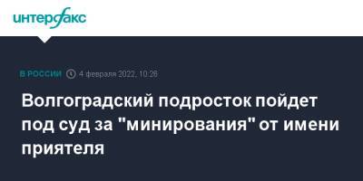 Волгоградский подросток пойдет под суд за "минирования" от имени приятеля - interfax.ru - Москва - Россия - Волгоград - Волгоградская обл.