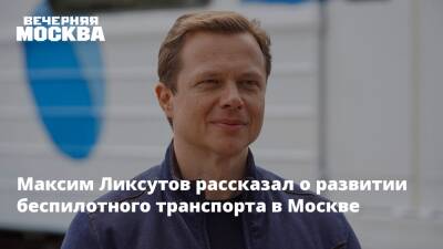 Максим Ликсутов - Максим Ликсутов рассказал о развитии беспилотного транспорта в Москве - vm.ru - Москва - Москва