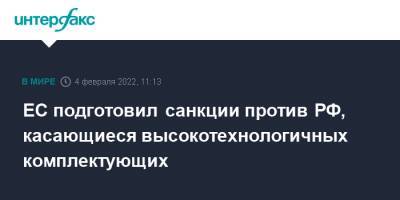 ЕС подготовил санкции против РФ, касающиеся высокотехнологичных комплектующих - interfax.ru - Москва - Россия - Украина - Ляйен