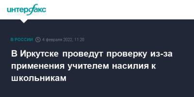 В Иркутске проведут проверку из-за применения учителем насилия к школьникам - interfax.ru - Москва - Иркутск