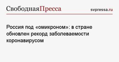 Россия под «омикроном»: в стране обновлен рекорд заболеваемости коронавирусом - svpressa.ru - Москва - Россия - Украина - Санкт-Петербург - Австралия - Московская обл. - Челябинская обл. - Пермский край
