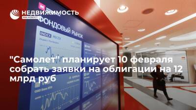 ГК "Самолет" планирует 10 февраля собрать заявки на облигации на 12 млрд рублей - realty.ria.ru - Москва
