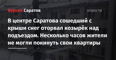 В центре Саратова сошедший с крыши снег оторвал козырёк над подъездом. Несколько часов жители не могли покинуть свои квартиры - nversia.ru