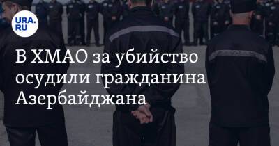 В ХМАО за убийство осудили гражданина Азербайджана. Он находился в бегах более двух лет - ura.news - Россия - Сургут - Югра - Азербайджан - Русь - Самарская обл.