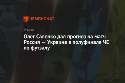 Валерий Газзаев - Олег Саленко дал прогноз на матч Россия — Украина в полуфинале ЧЕ по футзалу - championat.com - Россия - Украина - Киев - Санкт-Петербург