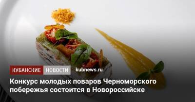 Конкурс молодых поваров Черноморского побережья состоится в Новороссийске - kubnews.ru - Анапа - Краснодарский край - Новороссийск - Новороссийск - Крымск - Геленджик