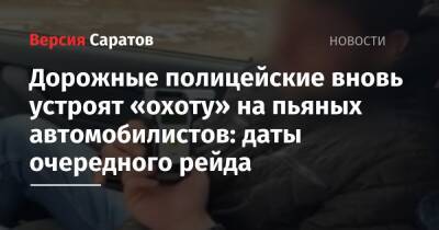 Дорожные полицейские вновь устроят «охоту» на пьяных автомобилистов: даты очередного рейда - nversia.ru - Саратов