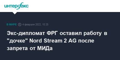 Экс-дипломат ФРГ оставил работу в "дочке" Nord Stream 2 AG после запрета от МИДа - interfax.ru - Москва - Швейцария - Германия