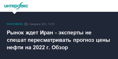 Рынок ждет Иран - эксперты не спешат пересматривать прогноз цены нефти на 2022 г. Обзор - interfax.ru - Москва - США - Иран