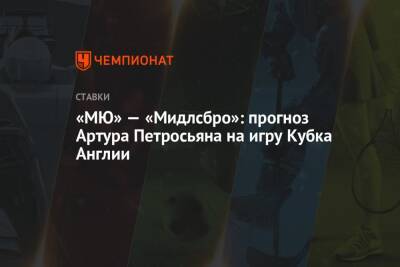 Криштиану Роналду - Артур Петросьян - «МЮ» — «Мидлсбро»: прогноз Артура Петросьяна на игру Кубка Англии - championat.com - Англия
